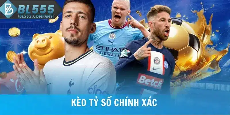 Kèo Tỷ Số Chính Xác - Phương Thức Cược Bóng Đá Nổi Bật