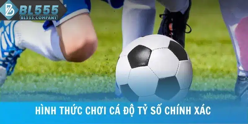 Hình thức chơi cá độ kèo tỷ số chính xác
