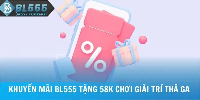 Khuyến mãi BL555 tặng 58K chơi giải trí thả ga