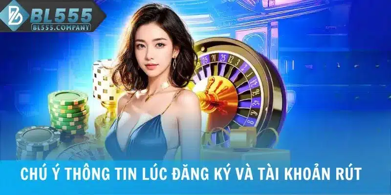 Chi Tiết Quy Trình Rút Tiền BL555 Và Hạn Mức Mới Nhất 2025 7 Chú ý thông tin lúc đăng ký và tài khoản rút tiền BL555