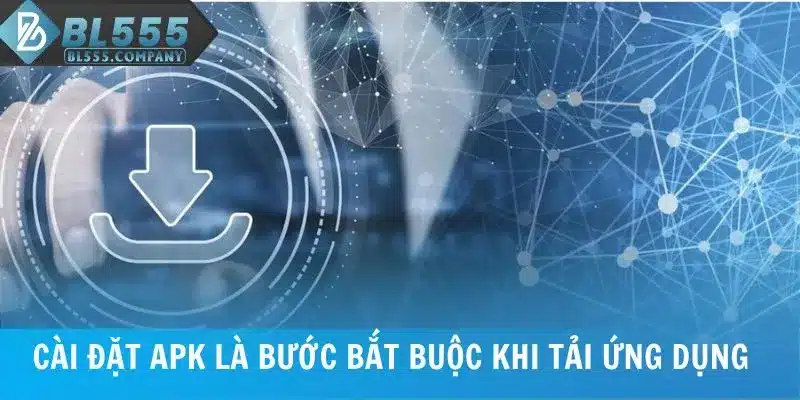 Cài đặt APK là bước bắt buộc khi tải app BL555